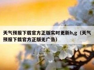 天气预报下载官方正版实时更新h,g（天气预报下载官方正版无广告）
