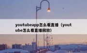 youtubeapp怎么看直播（youtube怎么看直播回放）