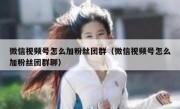 微信视频号怎么加粉丝团群（微信视频号怎么加粉丝团群聊）