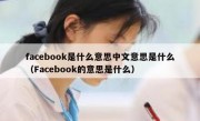 facebook是什么意思中文意思是什么（Facebook的意思是什么）