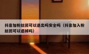 抖音加粉丝团可以退出吗安全吗（抖音加入粉丝团可以退掉吗）