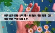 微博搜索昵称找不到人,所有微博被删除（微博搜索用户名称找不到）