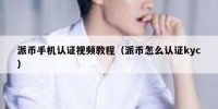 派币手机认证视频教程（派币怎么认证kyc）