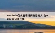 YouTube怎么查看订阅自己的人（youtube订阅在哪）