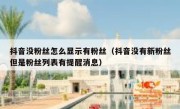 抖音没粉丝怎么显示有粉丝（抖音没有新粉丝但是粉丝列表有提醒消息）