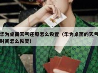 华为桌面天气还原怎么设置（华为桌面的天气时间怎么恢复）