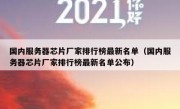 国内服务器芯片厂家排行榜最新名单（国内服务器芯片厂家排行榜最新名单公布）