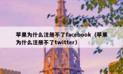 苹果为什么注册不了facebook（苹果为什么注册不了twitter）