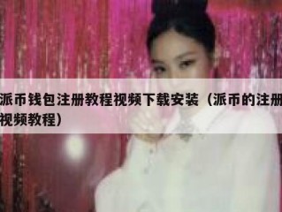 派币钱包注册教程视频下载安装（派币的注册视频教程）
