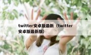 twitter安卓版最新（twitter安卓版最新版）