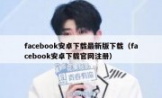 facebook安卓下载最新版下载（facebook安卓下载官网注册）