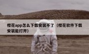樱花app怎么下载安装不了（樱花软件下载安装能打开）