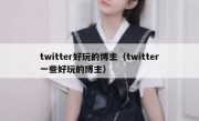 twitter好玩的博主（twitter一些好玩的博主）
