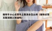 推特不小心点赞马上取消会怎么样（推特点赞又取消别人知道吗）