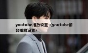 youtube播放设置（youtube前台播放设置）