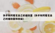 快手如何看见自己的播放量（快手如何看见自己的播放量和收益）