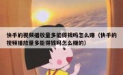 快手的视频播放量多能得钱吗怎么赚（快手的视频播放量多能得钱吗怎么赚的）