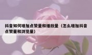 抖音如何增加点赞量和播放量（怎么增加抖音点赞量和浏览量）