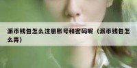 派币钱包怎么注册账号和密码呢（派币钱包怎么弄）