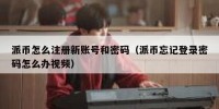 派币怎么注册新账号和密码（派币忘记登录密码怎么办视频）