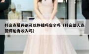 抖音点赞评论可以挣钱吗安全吗（抖音给人点赞评论有收入吗）