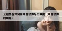 云服务器如何用中普软件导出数据（中普软件的功能）