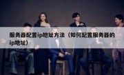 服务器配置ip地址方法（如何配置服务器的ip地址）