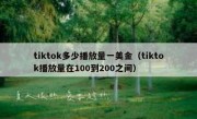 tiktok多少播放量一美金（tiktok播放量在100到200之间）