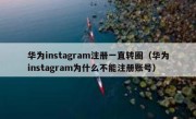 华为instagram注册一直转圈（华为instagram为什么不能注册账号）