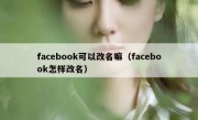 facebook可以改名嘛（facebook怎样改名）