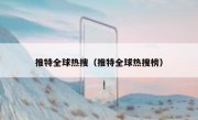 推特全球热搜（推特全球热搜榜）
