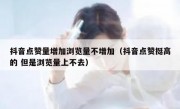 抖音点赞量增加浏览量不增加（抖音点赞挺高的 但是浏览量上不去）