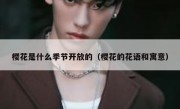 樱花是什么季节开放的（樱花的花语和寓意）