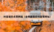 抖音低价点赞网站（全网最低价抖音赞网址）