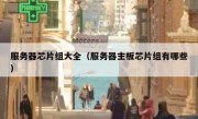 服务器芯片组大全（服务器主板芯片组有哪些）