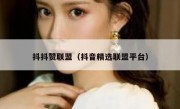 抖抖赞联盟（抖音精选联盟平台）