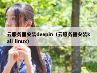 云服务器安装deepin（云服务器安装kali linux）