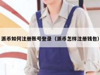 派币如何注册账号登录（派币怎样注册钱包）
