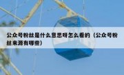公众号粉丝是什么意思呀怎么看的（公众号粉丝来源有哪些）