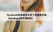 facebook好友突然不见了也搜索不到（facebook找不到好友）