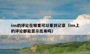 ins的评论在哪里可以看到记录（ins上的评论都能显示出来吗）