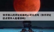 快手别人的评论后面的心可以点吗（快手评论区点赞外人能看到吗）