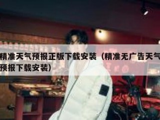 精准天气预报正版下载安装（精准无广告天气预报下载安装）