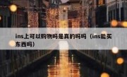 ins上可以购物吗是真的吗吗（ins能买东西吗）