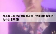 快手显示有评论但是看不到（快手明明有评论为什么看不到）