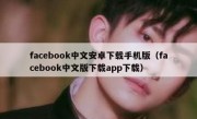 facebook中文安卓下载手机版（facebook中文版下载app下载）
