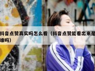 抖音点赞真实吗怎么看（抖音点赞能看出来是谁吗）