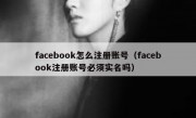 facebook怎么注册账号（facebook注册账号必须实名吗）