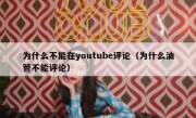 为什么不能在youtube评论（为什么油管不能评论）