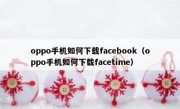 oppo手机如何下载facebook（oppo手机如何下载facetime）